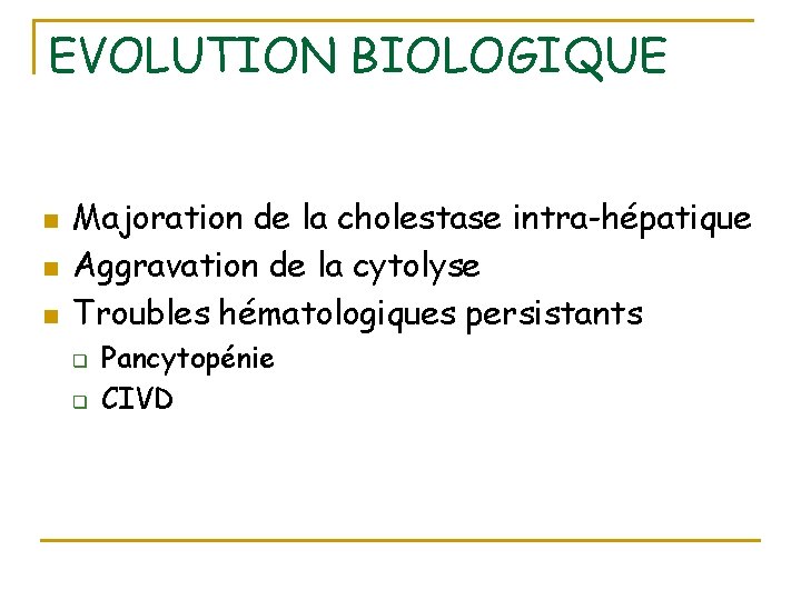 EVOLUTION BIOLOGIQUE n n n Majoration de la cholestase intra-hépatique Aggravation de la cytolyse