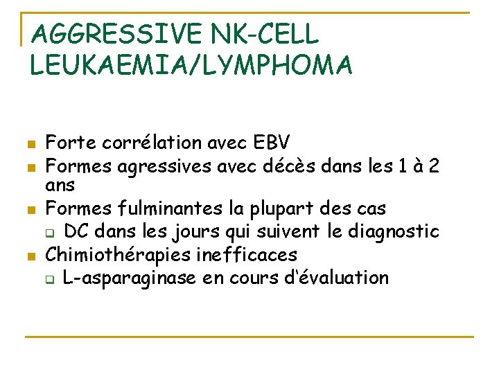 AGGRESSIVE NK-CELL LEUKAEMIA/LYMPHOMA n n Forte corrélation avec EBV Formes agressives avec décès dans