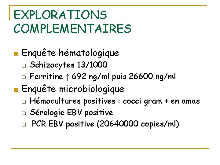 EXPLORATIONS COMPLEMENTAIRES n Enquête hématologique q q n Schizocytes 13/1000 Ferritine ↑ 692 ng/ml