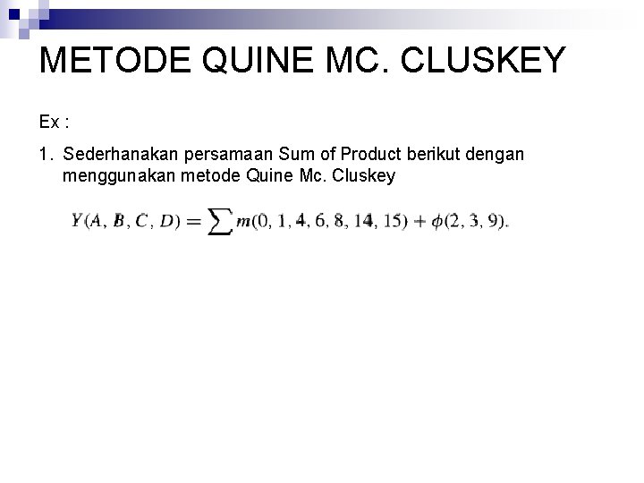 METODE QUINE MC. CLUSKEY Ex : 1. Sederhanakan persamaan Sum of Product berikut dengan
