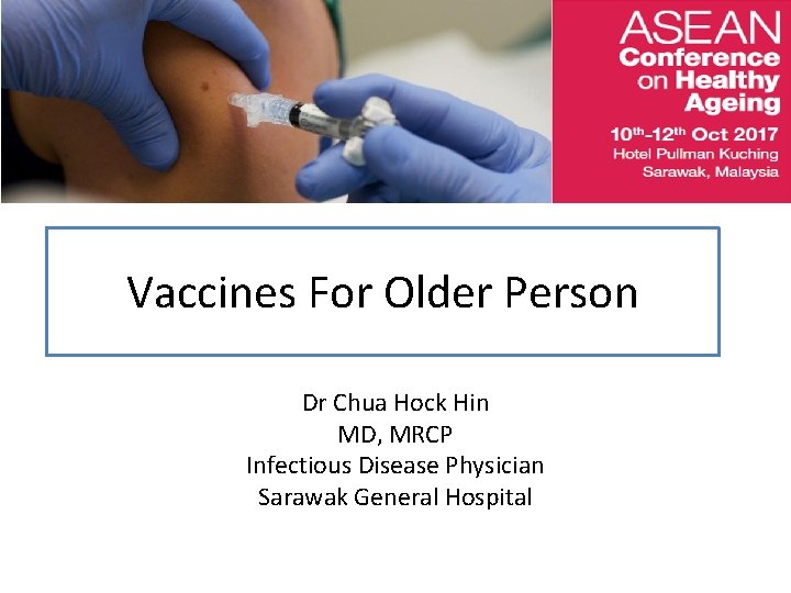 Vaccines For Older Person Dr Chua Hock Hin MD, MRCP Infectious Disease Physician Sarawak