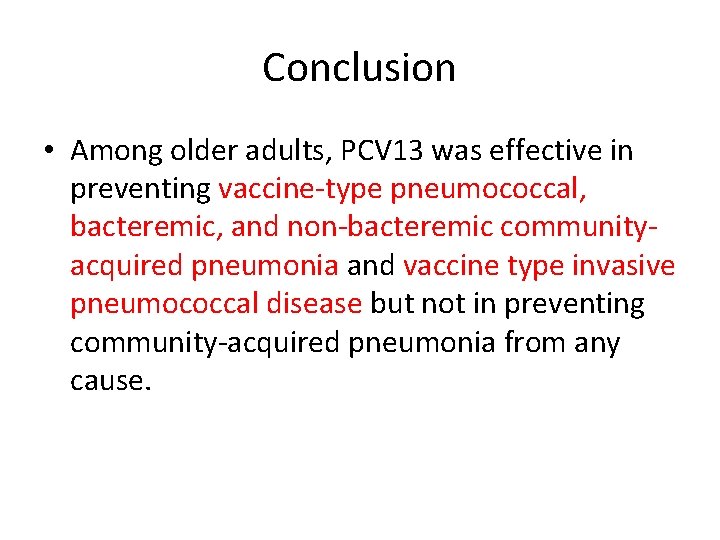 Conclusion • Among older adults, PCV 13 was effective in preventing vaccine-type pneumococcal, bacteremic,