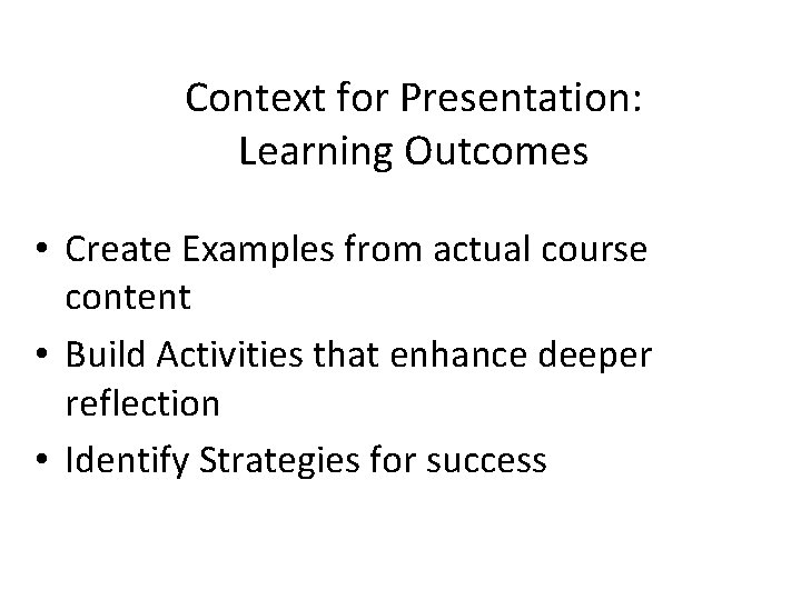 Context for Presentation: Learning Outcomes • Create Examples from actual course content • Build