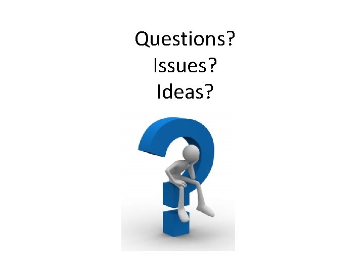 Questions? Issues? Ideas? 