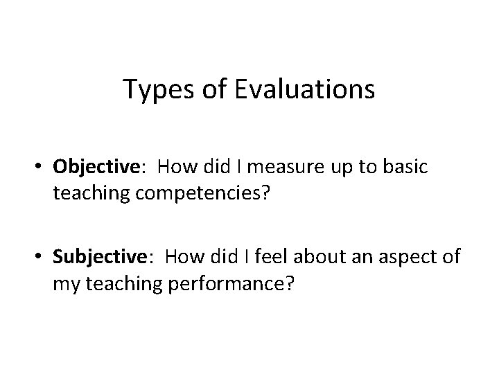 Types of Evaluations • Objective: How did I measure up to basic teaching competencies?