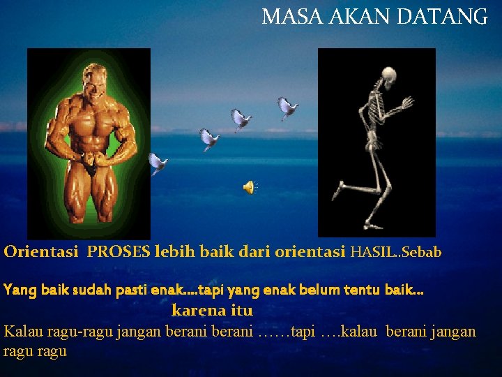 MASA AKAN DATANG Orientasi PROSES lebih baik dari orientasi HASIL. . Sebab Yang baik