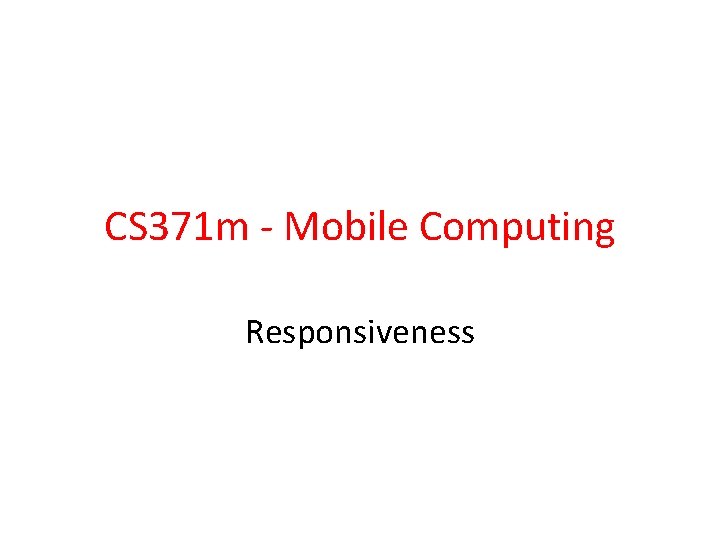 CS 371 m - Mobile Computing Responsiveness 