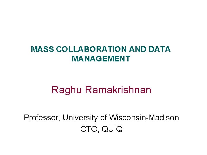 MASS COLLABORATION AND DATA MANAGEMENT Raghu Ramakrishnan Professor, University of Wisconsin-Madison CTO, QUIQ 