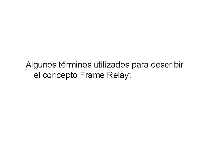 Algunos términos utilizados para describir el concepto Frame Relay: 