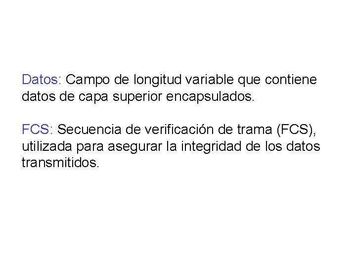 Datos: Campo de longitud variable que contiene datos de capa superior encapsulados. FCS: Secuencia