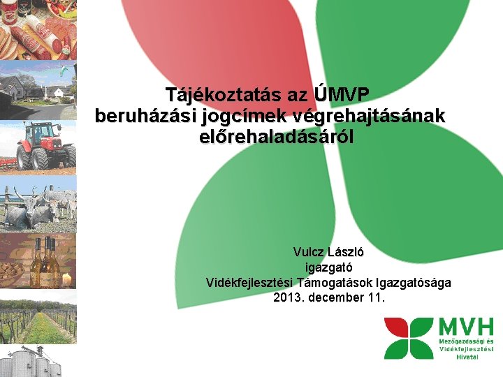 Tájékoztatás az ÚMVP beruházási jogcímek végrehajtásának előrehaladásáról Vulcz László igazgató Vidékfejlesztési Támogatások Igazgatósága 2013.