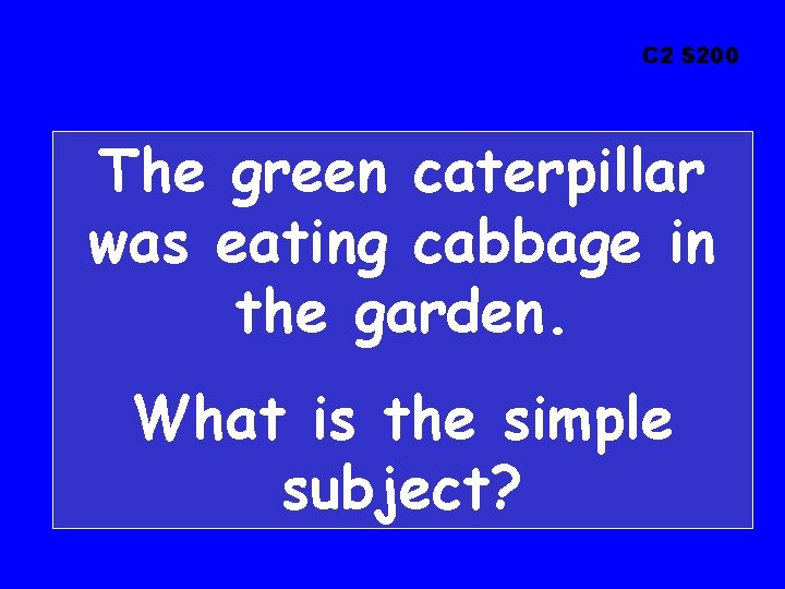 C 2 $200 The green caterpillar was eating cabbage in the garden. What is