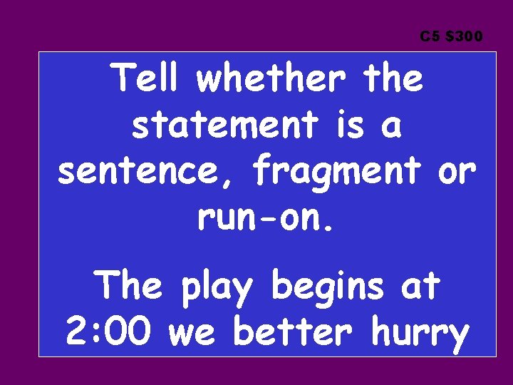 C 5 $300 Tell whether the statement is a sentence, fragment or run-on. The