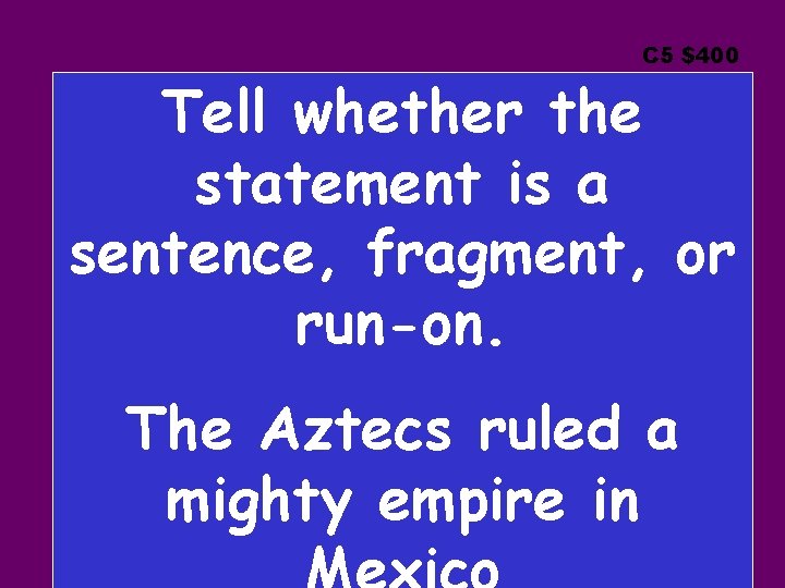 C 5 $400 Tell whether the statement is a sentence, fragment, or run-on. The