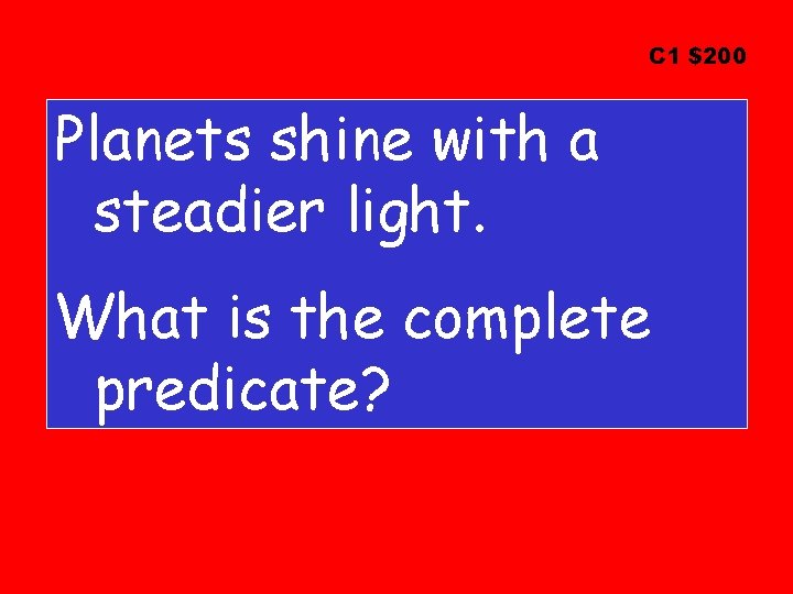 C 1 $200 Planets shine with a steadier light. What is the complete predicate?