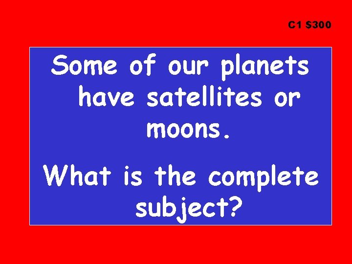 C 1 $300 Some of our planets have satellites or moons. What is the