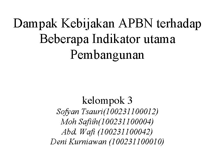 Dampak Kebijakan APBN terhadap Beberapa Indikator utama Pembangunan kelompok 3 Sofyan Tsauri(100231100012) Moh Safiih(100231100004)