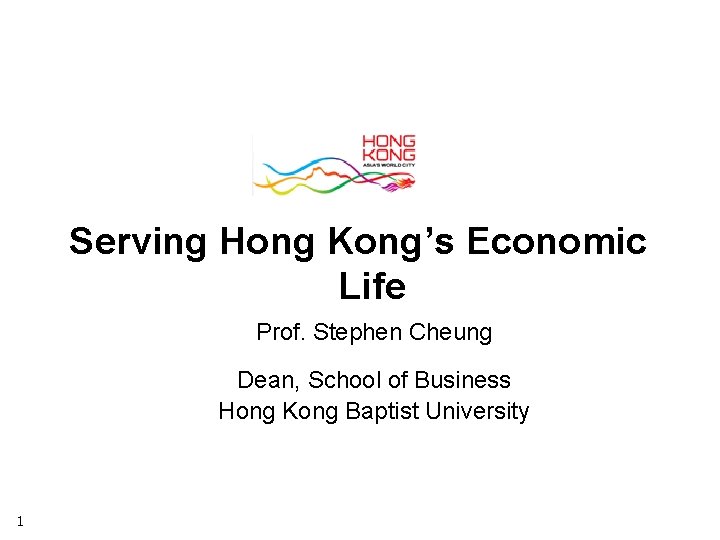 Serving Hong Kong’s Economic Life Prof. Stephen Cheung Dean, School of Business Hong Kong