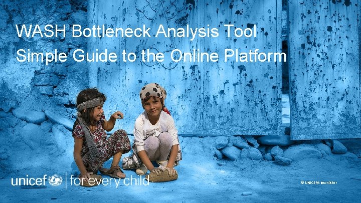 WASH Bottleneck Analysis Tool Simple Guide to the Online Platform © UNICEF/simonlister 