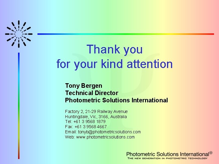 Thank you for your kind attention Tony Bergen Technical Director Photometric Solutions International Factory