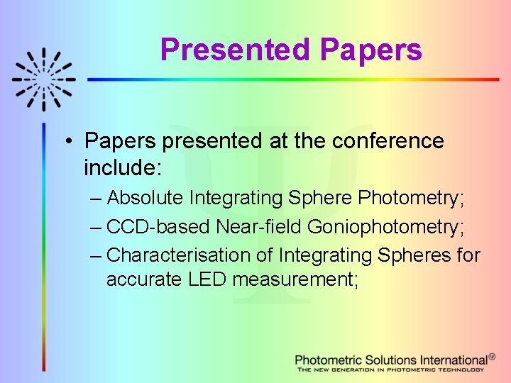 Presented Papers • Papers presented at the conference include: – Absolute Integrating Sphere Photometry;