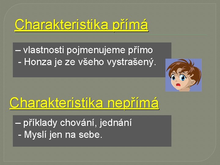 Charakteristika přímá – vlastnosti pojmenujeme přímo - Honza je ze všeho vystrašený. Charakteristika nepřímá