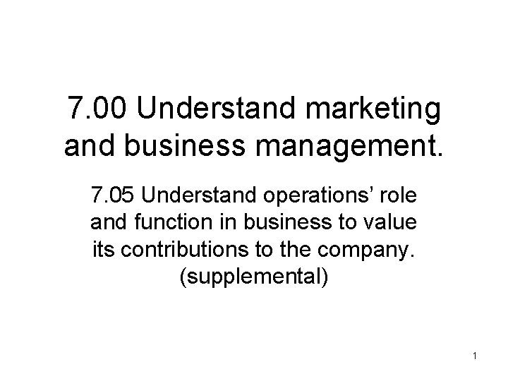 7. 00 Understand marketing and business management. 7. 05 Understand operations’ role and function