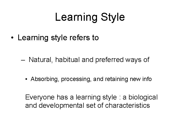 Learning Style • Learning style refers to – Natural, habitual and preferred ways of