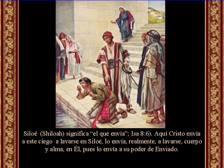 Siloé (Shiloah) significa “el que envía”; Isa 8: 6). Aquí Cristo envía a este