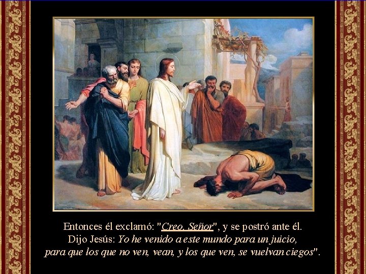 Entonces él exclamó: "Creo, Señor", y se postró ante él. Dijo Jesús: Yo he