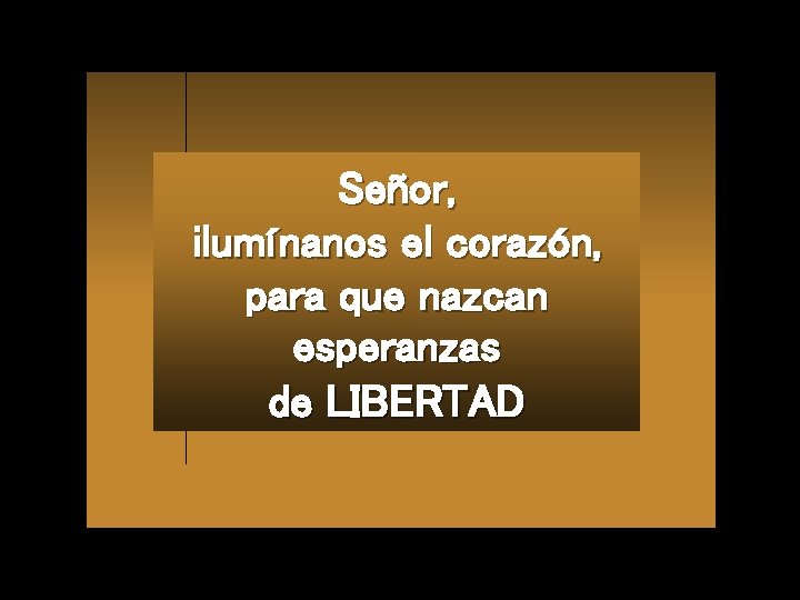 Señor, ilumínanos el corazón, para que nazcan esperanzas de LIBERTAD 