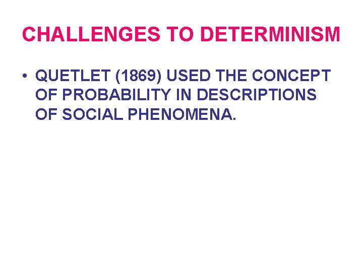 CHALLENGES TO DETERMINISM • QUETLET (1869) USED THE CONCEPT OF PROBABILITY IN DESCRIPTIONS OF