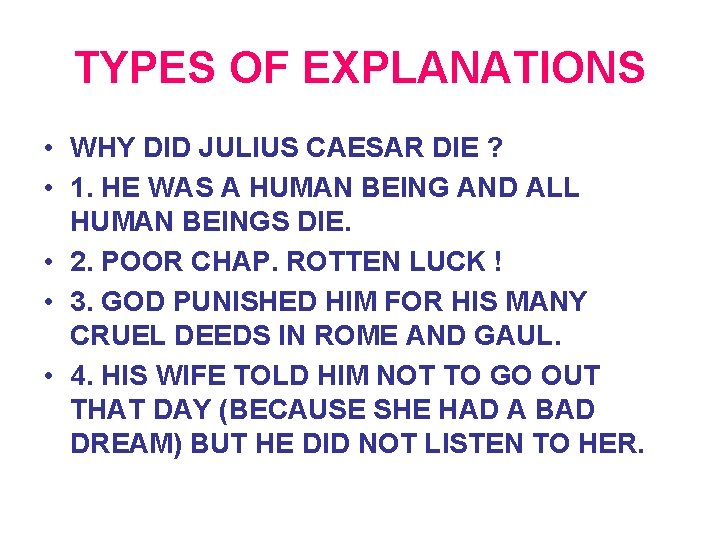 TYPES OF EXPLANATIONS • WHY DID JULIUS CAESAR DIE ? • 1. HE WAS