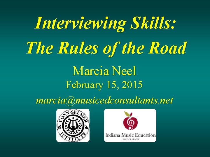 Interviewing Skills: The Rules of the Road Marcia Neel February 15, 2015 marcia@musicedconsultants. net