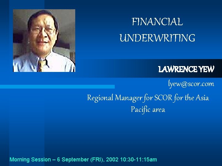 FINANCIAL UNDERWRITING LAWRENCE YEW lyew@scor. com Regional Manager for SCOR for the Asia Pacific