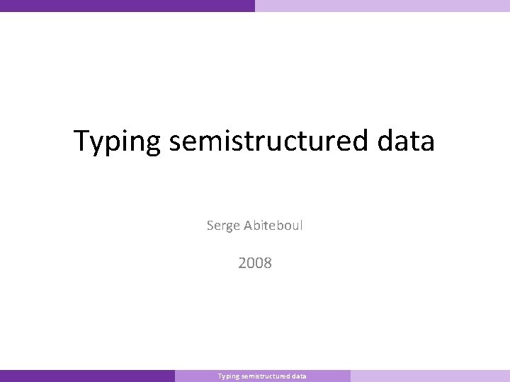 Typing semistructured data Serge Abiteboul 2008 Master Informatique Typing semistructured data 10/9/2007 1 