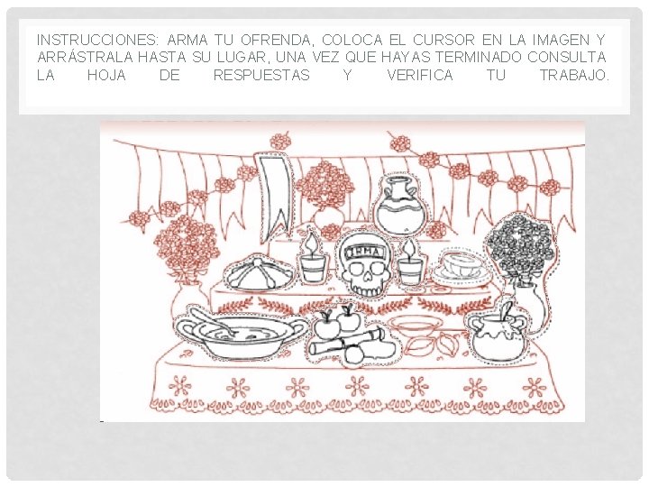 INSTRUCCIONES: ARMA TU OFRENDA, COLOCA EL CURSOR EN LA IMAGEN Y ARRÁSTRALA HASTA SU