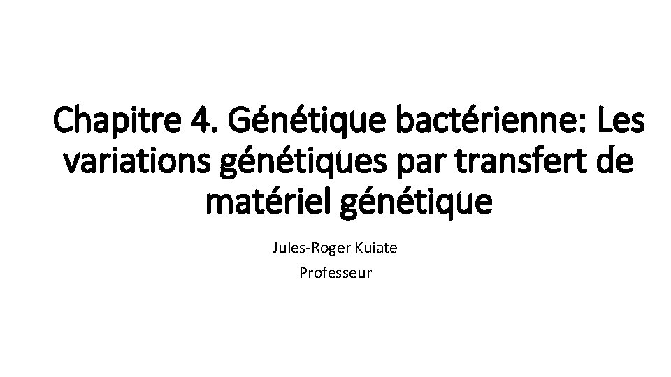 Chapitre 4. Génétique bactérienne: Les variations génétiques par transfert de matériel génétique Jules-Roger Kuiate