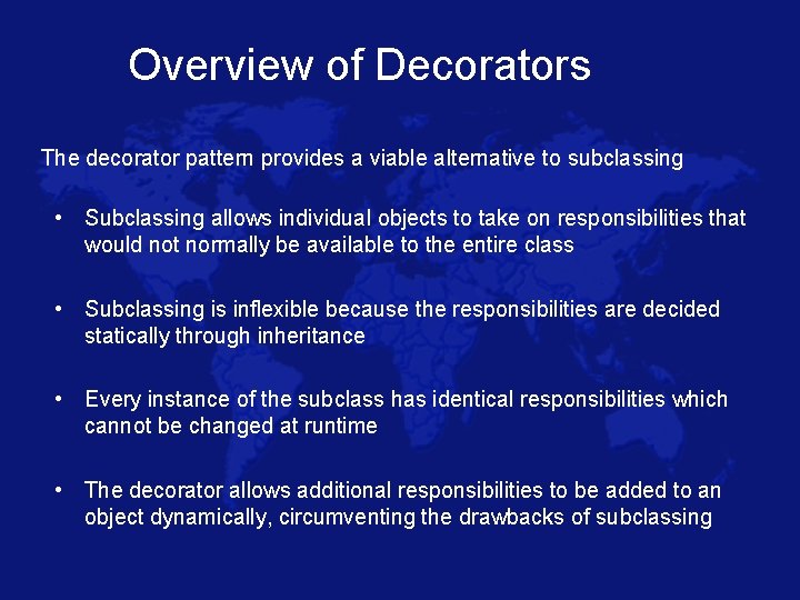 Overview of Decorators The decorator pattern provides a viable alternative to subclassing • Subclassing