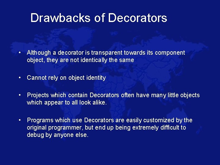 Drawbacks of Decorators • Although a decorator is transparent towards its component object, they
