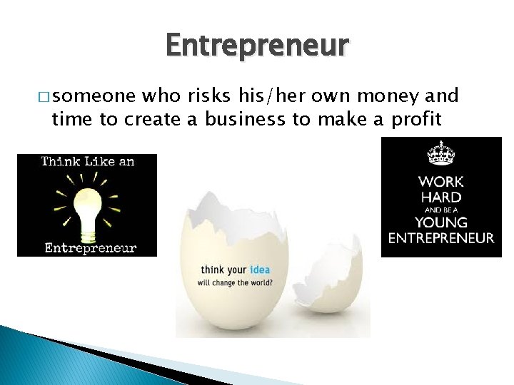 Entrepreneur � someone who risks his/her own money and time to create a business