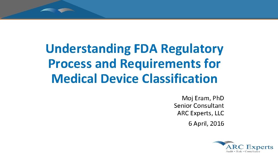 Understanding FDA Regulatory Process and Requirements for Medical Device Classification Moj Eram, Ph. D