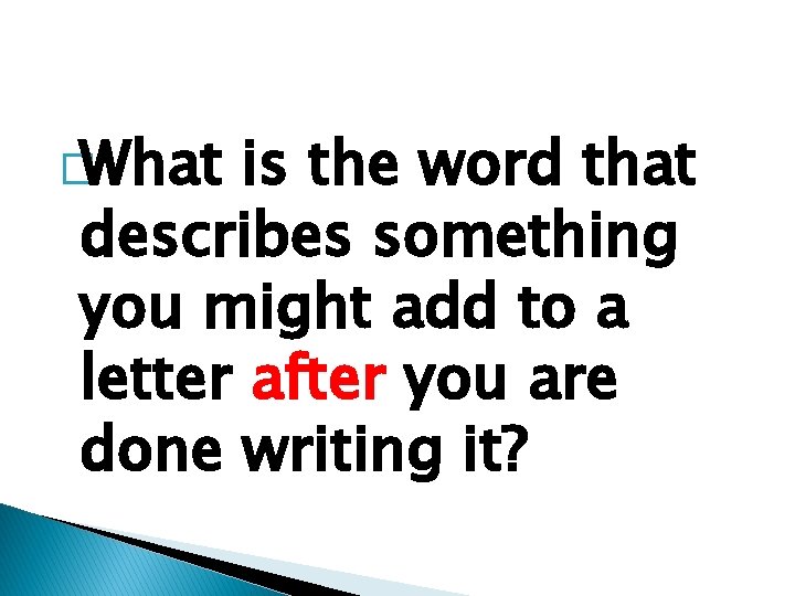 �What is the word that describes something you might add to a letter after