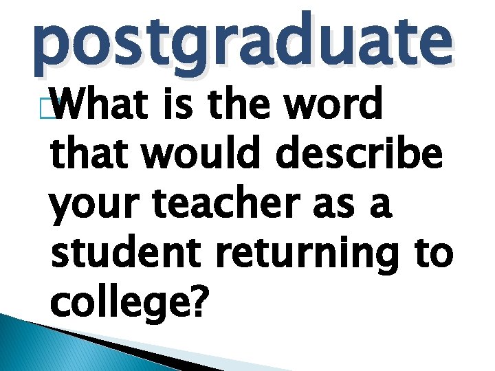 postgraduate � What is the word that would describe your teacher as a student
