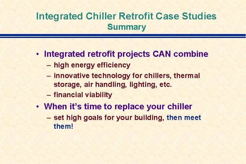 Integrated Chiller Retrofit Case Studies Summary • Integrated retrofit projects CAN combine – high