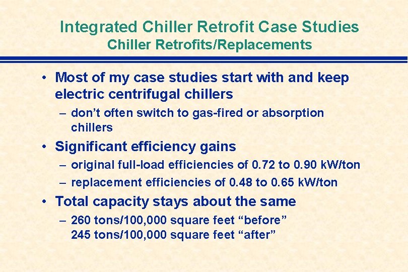 Integrated Chiller Retrofit Case Studies Chiller Retrofits/Replacements • Most of my case studies start