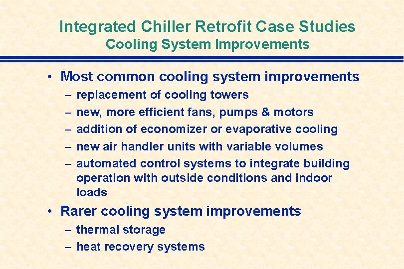 Integrated Chiller Retrofit Case Studies Cooling System Improvements • Most common cooling system improvements