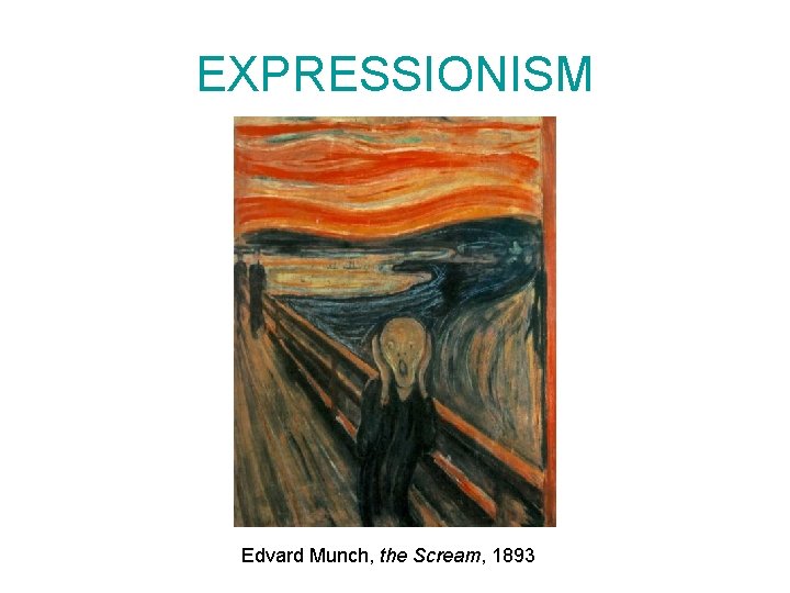 EXPRESSIONISM Edvard Munch, the Scream, 1893 