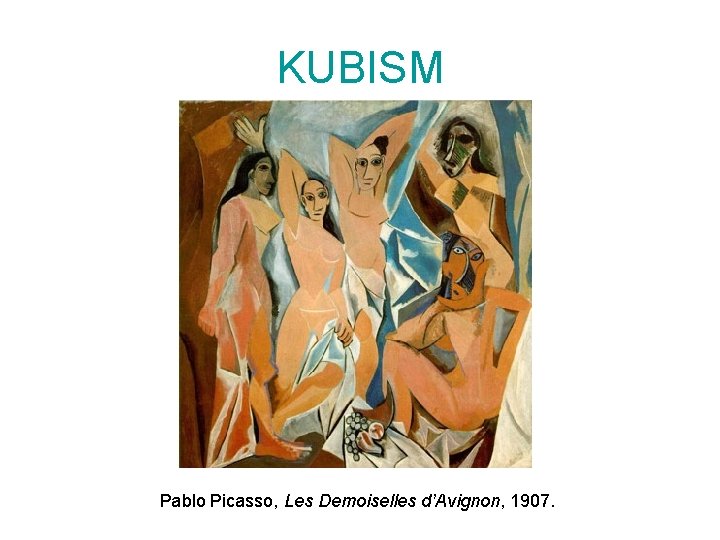 KUBISM Pablo Picasso, Les Demoiselles d’Avignon, 1907. 