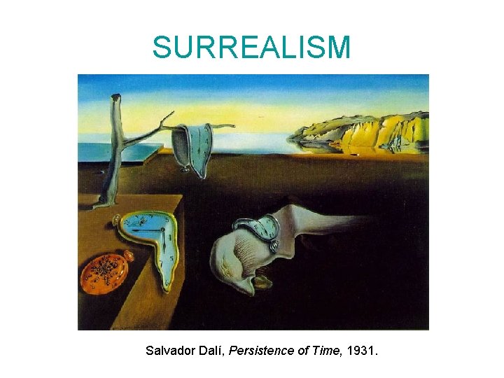 SURREALISM Salvador Dalí, Persistence of Time, 1931. 